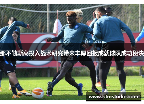 那不勒斯高投入战术研究带来丰厚回报成就球队成功秘诀