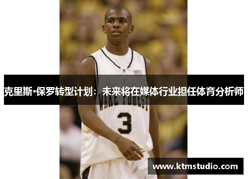 克里斯·保罗转型计划：未来将在媒体行业担任体育分析师