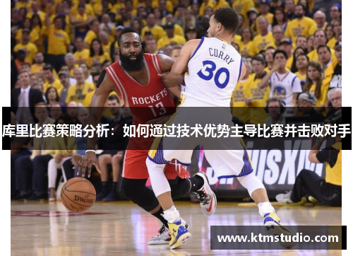 库里比赛策略分析：如何通过技术优势主导比赛并击败对手