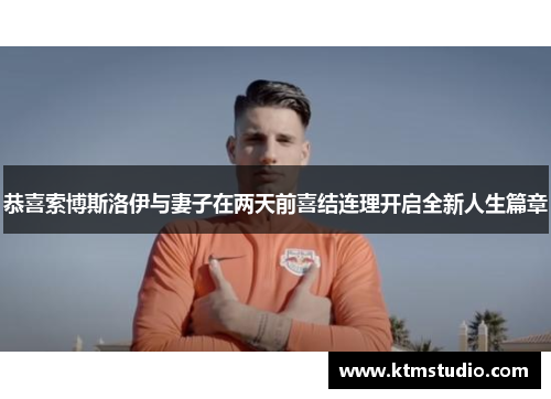 恭喜索博斯洛伊与妻子在两天前喜结连理开启全新人生篇章