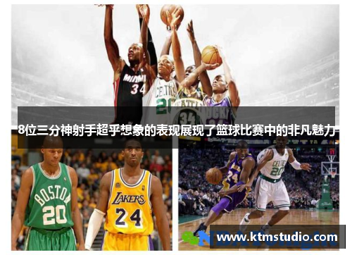 8位三分神射手超乎想象的表现展现了篮球比赛中的非凡魅力