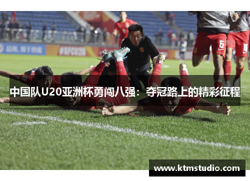 中国队U20亚洲杯勇闯八强：夺冠路上的精彩征程