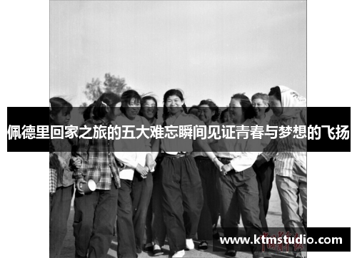 佩德里回家之旅的五大难忘瞬间见证青春与梦想的飞扬