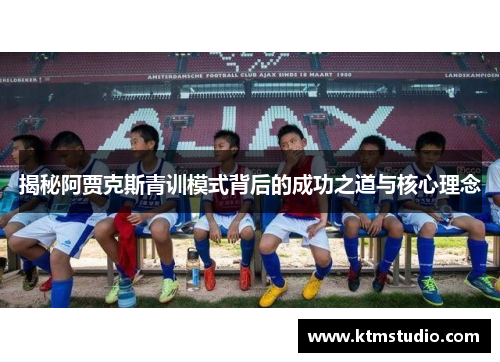 揭秘阿贾克斯青训模式背后的成功之道与核心理念