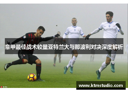 意甲最佳战术较量亚特兰大与那波利对决深度解析