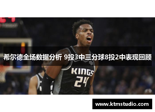 希尔德全场数据分析 9投3中三分球8投2中表现回顾