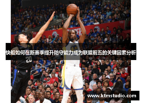 快船如何在新赛季提升防守能力成为联盟前五的关键因素分析