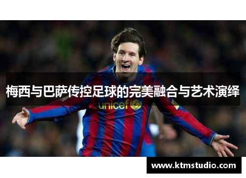 梅西与巴萨传控足球的完美融合与艺术演绎