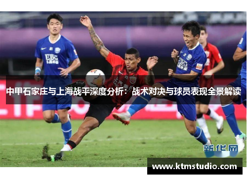 中甲石家庄与上海战平深度分析：战术对决与球员表现全景解读