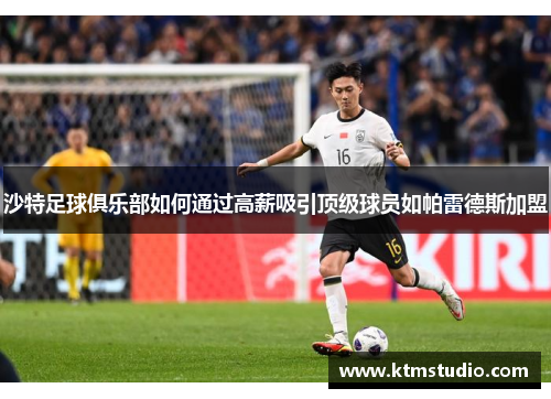 沙特足球俱乐部如何通过高薪吸引顶级球员如帕雷德斯加盟