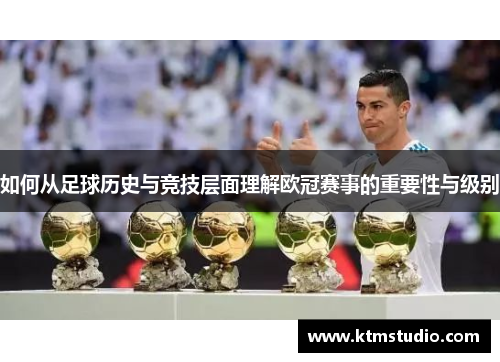 如何从足球历史与竞技层面理解欧冠赛事的重要性与级别