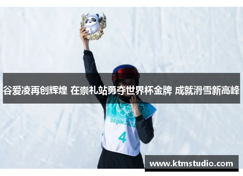 谷爱凌再创辉煌 在崇礼站勇夺世界杯金牌 成就滑雪新高峰 谷爱凌再创辉煌 在崇礼站勇夺世界杯金牌 成就滑雪新高峰