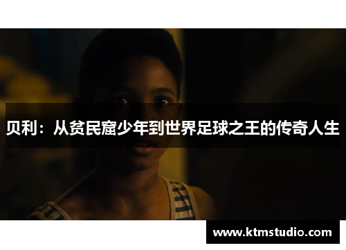 贝利：从贫民窟少年到世界足球之王的传奇人生