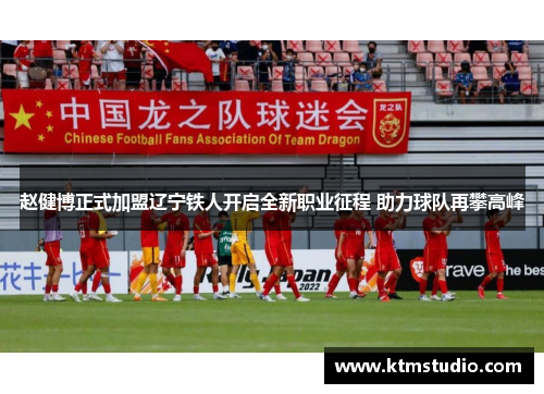 赵健博正式加盟辽宁铁人开启全新职业征程 助力球队再攀高峰