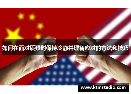 如何在面对质疑时保持冷静并理智应对的方法和技巧