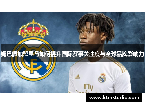 姆巴佩加盟皇马如何提升国际赛事关注度与全球品牌影响力