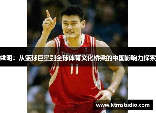 姚明：从篮球巨星到全球体育文化桥梁的中国影响力探索