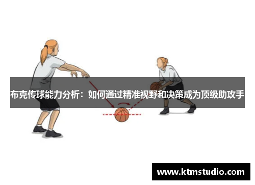 布克传球能力分析：如何通过精准视野和决策成为顶级助攻手