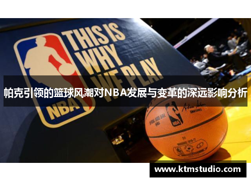 帕克引领的篮球风潮对NBA发展与变革的深远影响分析