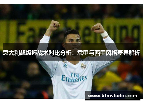 意大利超级杯战术对比分析：意甲与西甲风格差异解析