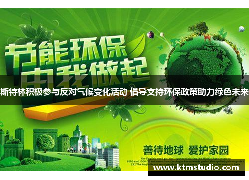 斯特林积极参与反对气候变化活动 倡导支持环保政策助力绿色未来 斯特林积极参与反对气候变化活动 倡导支持环保政策助力绿色未来