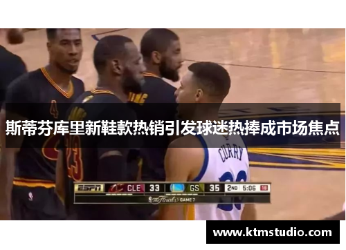 斯蒂芬库里新鞋款热销引发球迷热捧成市场焦点