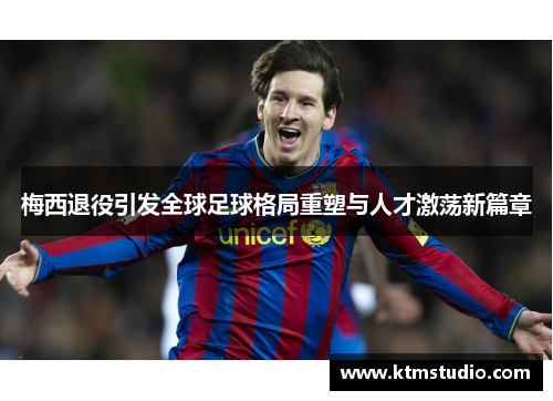 梅西退役引发全球足球格局重塑与人才激荡新篇章